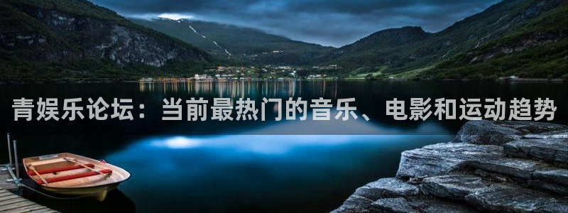摩登7登录注册：青娱乐论坛：当前最热门的音乐、电影和运动趋势