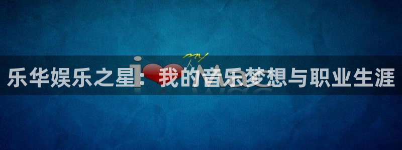 摩登7lite登录入口：乐华娱乐之星：我的音乐梦想与职业生涯