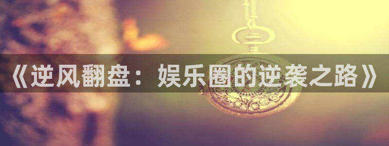 摩登7：《逆风翻盘：娱乐圈的逆袭之路》